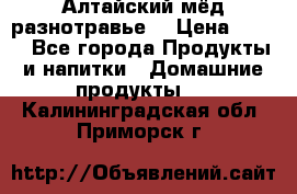 Алтайский мёд разнотравье! › Цена ­ 550 - Все города Продукты и напитки » Домашние продукты   . Калининградская обл.,Приморск г.